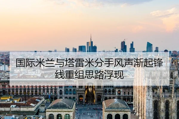 国际米兰与塔雷米分手风声渐起锋线重组思路浮现