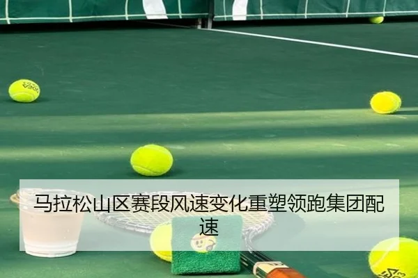 马拉松山区赛段风速变化重塑领跑集团配速